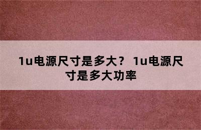 1u电源尺寸是多大？ 1u电源尺寸是多大功率